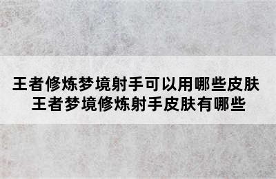 王者修炼梦境射手可以用哪些皮肤 王者梦境修炼射手皮肤有哪些